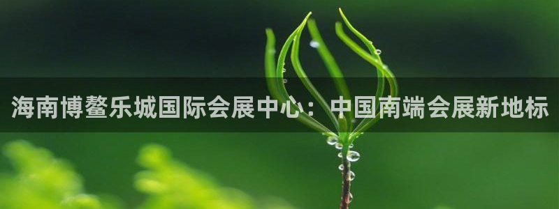 果博代理电话多少:海南博鳌乐城国际会展中