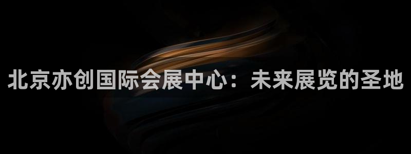 下载果博博东方下载:北京亦创国际会展中心
